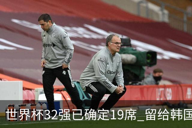世界杯32强已确定19席 留给韩国队的可能性不多了