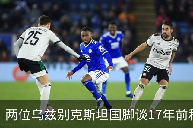 两位乌兹别克斯坦国脚谈17年前和C罗合影：出人意料，非常难忘