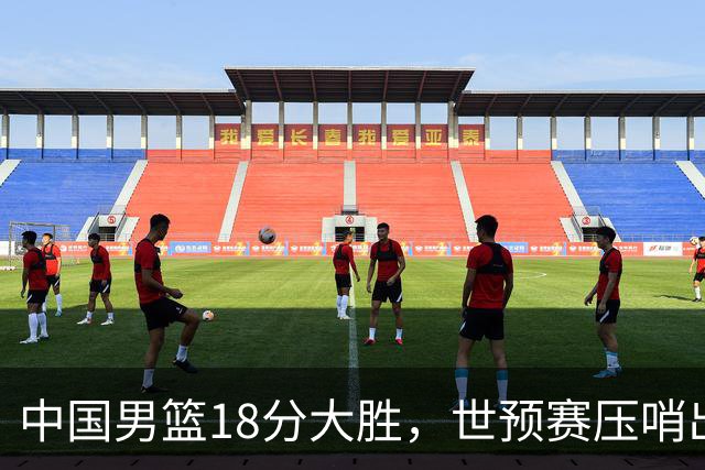 中国男篮18分大胜，世预赛压哨出线！剩一个悬念：日韩与联手做局