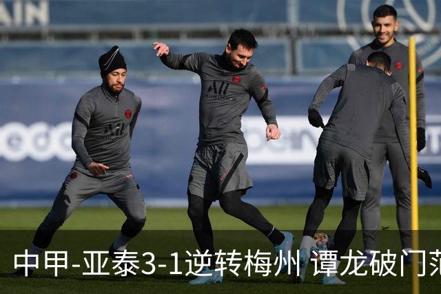 中甲-亚泰3-1逆转梅州 谭龙破门范厚泰造余炜廉乌龙 梅州仍旧垫底
