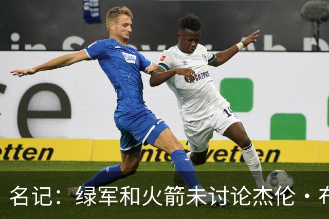 名记：绿军和火箭未讨论杰伦·布朗交易 但前者一直对申京有兴趣