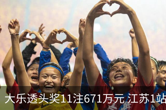 大乐透头奖11注671万元 江苏1站爆6715万大奖