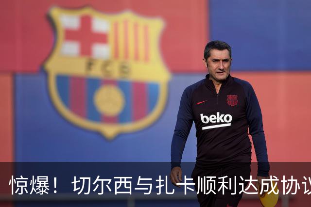 惊爆！切尔西与扎卡顺利达成协议，曼城以2160万镑签下德图尔贝！