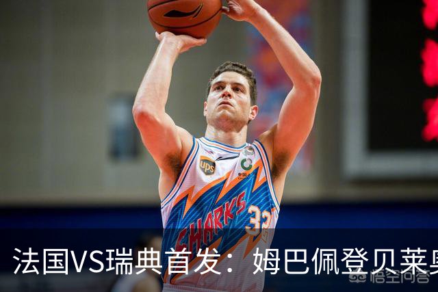 法国VS瑞典首发：姆巴佩登贝莱奥利塞 伊萨克约克雷斯