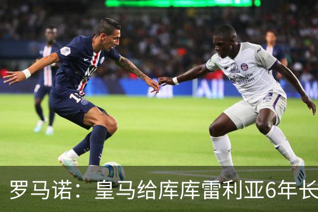 罗马诺：皇马给库库雷利亚6年长约，对近期的新援表现出绝对信任