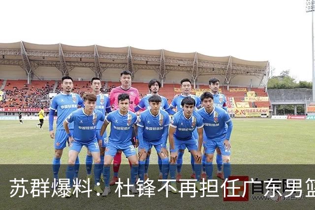 苏群爆料：杜锋不再担任广东男篮主帅，并且说出一个充分的理由